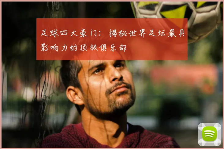足球四大豪门：揭秘世界足坛最具影响力的顶级俱乐部