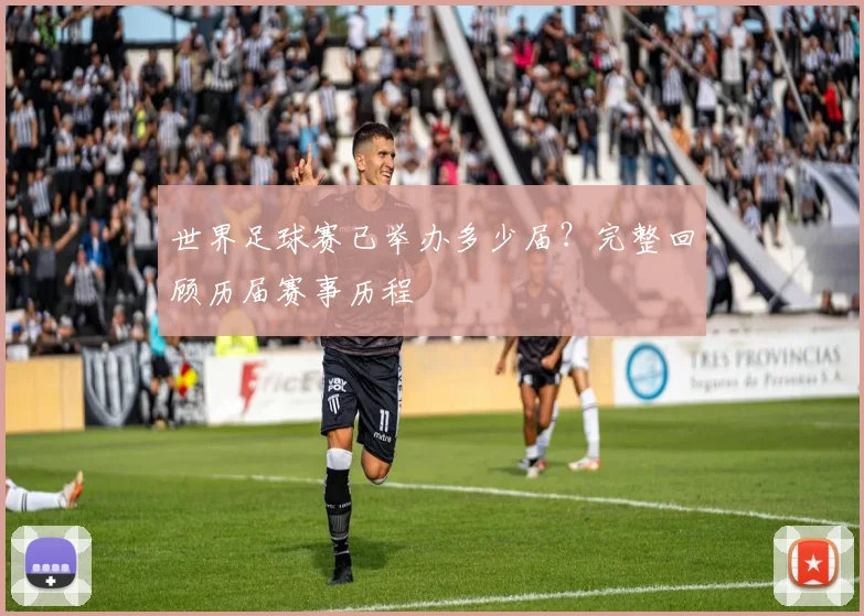 世界足球赛已举办多少届?完整回顾历届赛事历程