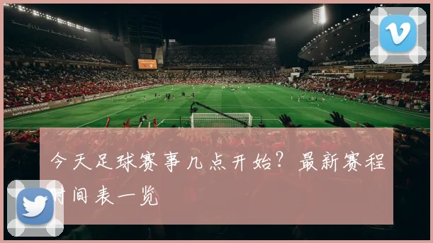 今天足球赛事几点开始?最新赛程时间表一览