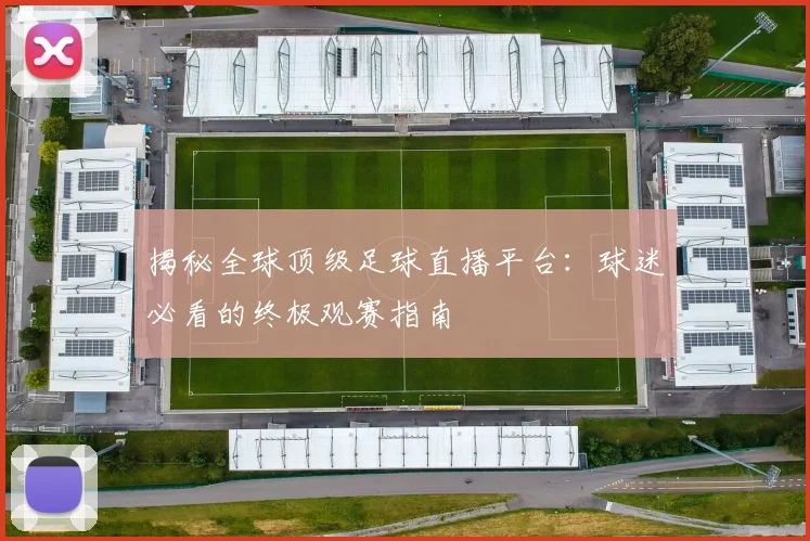 揭秘全球顶级足球直播平台：球迷必看的终极观赛指南
