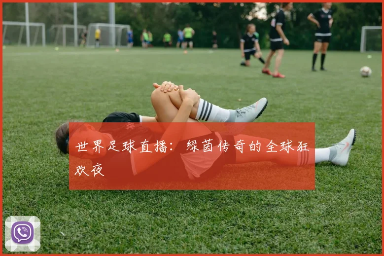 世界足球直播：绿茵传奇的全球狂欢夜