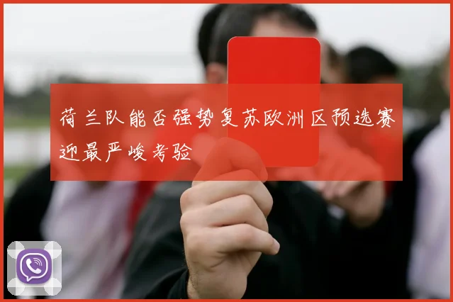 荷兰队能否强势复苏欧洲区预选赛迎最严峻考验
