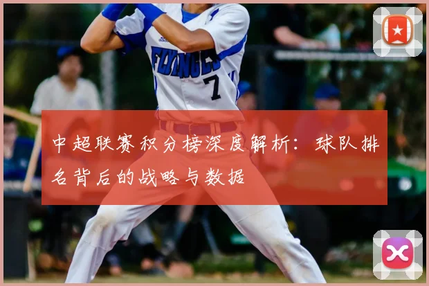 中超联赛积分榜深度解析:球队排名背后的战略与数据