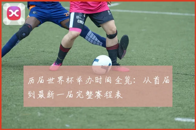 历届世界杯举办时间全览:从首届到最新一届完整赛程表